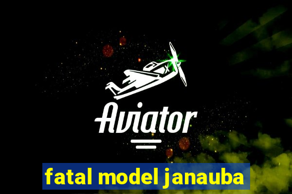 fatal model janauba